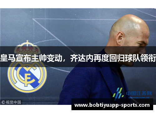 皇马宣布主帅变动，齐达内再度回归球队领衔