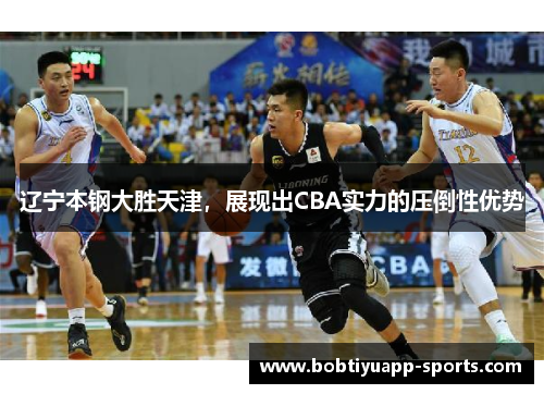 辽宁本钢大胜天津，展现出CBA实力的压倒性优势