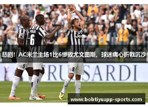 悲剧！AC米兰主场1比6惨败尤文图斯，球迷痛心折戟沉沙