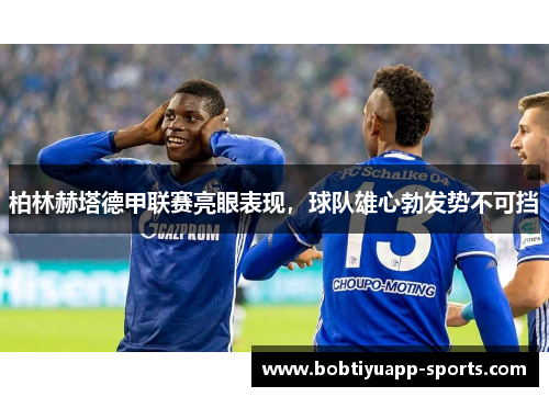 柏林赫塔德甲联赛亮眼表现，球队雄心勃发势不可挡