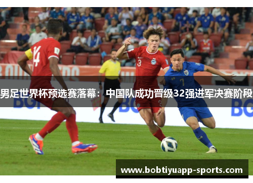 男足世界杯预选赛落幕：中国队成功晋级32强进军决赛阶段