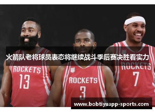 火箭队老将球员表态将继续战斗季后赛决胜看实力