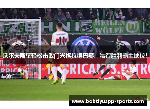 沃尔夫斯堡轻松击败门兴格拉德巴赫，赢得胜利霸主地位！