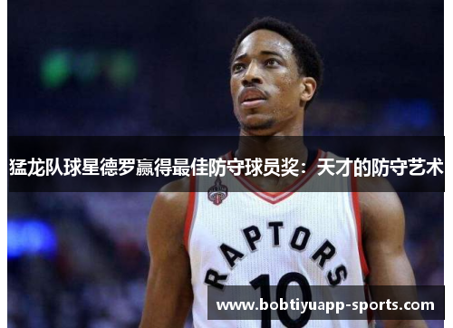 猛龙队球星德罗赢得最佳防守球员奖：天才的防守艺术
