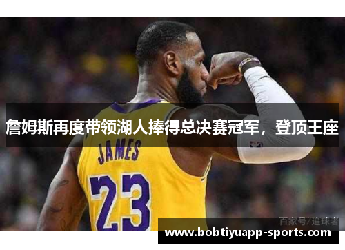 詹姆斯再度带领湖人捧得总决赛冠军，登顶王座