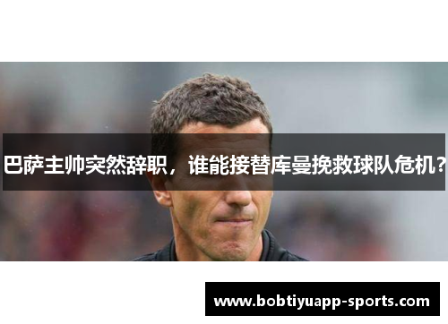 巴萨主帅突然辞职，谁能接替库曼挽救球队危机？