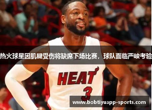 热火球星因肌腱受伤将缺席下场比赛，球队面临严峻考验