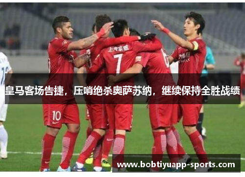 皇马客场告捷，压哨绝杀奥萨苏纳，继续保持全胜战绩