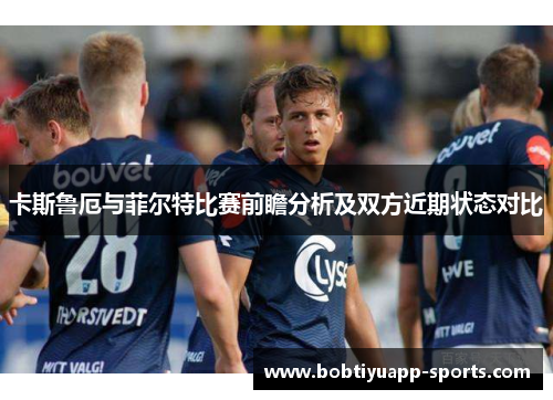 卡斯鲁厄与菲尔特比赛前瞻分析及双方近期状态对比