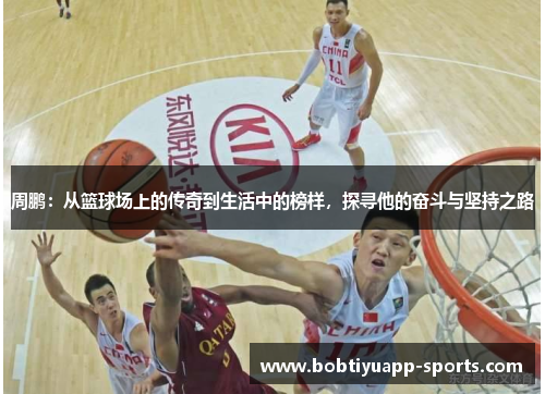 周鹏：从篮球场上的传奇到生活中的榜样，探寻他的奋斗与坚持之路