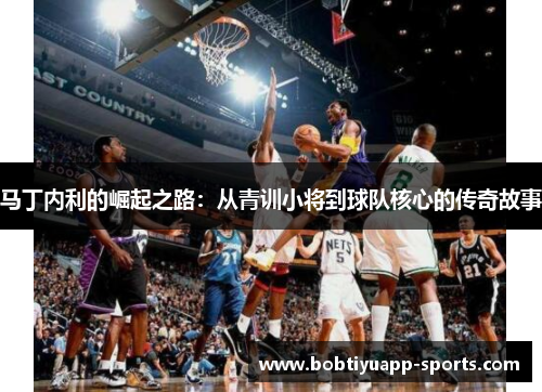 马丁内利的崛起之路：从青训小将到球队核心的传奇故事