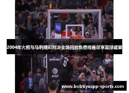 2004年火箭与马刺精彩对决全场回放免费观看尽享篮球盛宴
