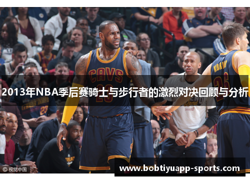 2013年NBA季后赛骑士与步行者的激烈对决回顾与分析